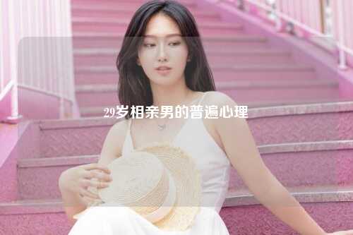 29岁相亲男的普遍心理