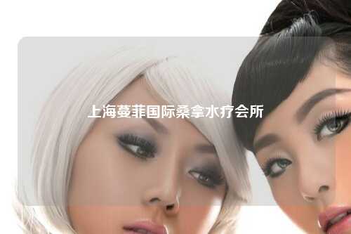 上海蔓菲国际桑拿水疗会所