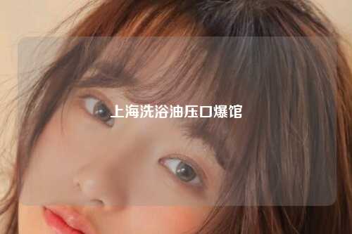 上海洗浴油压口爆馆