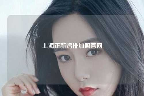 上海正新鸡排加盟官网