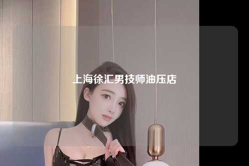 上海徐汇男技师油压店