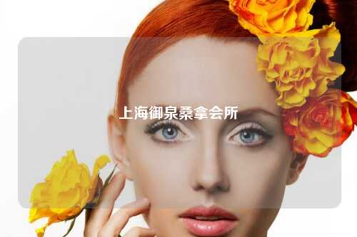 上海御泉桑拿会所