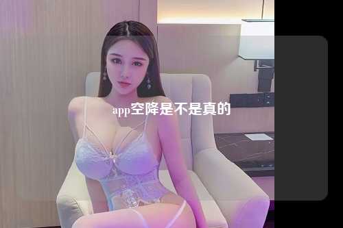 app空降是不是真的