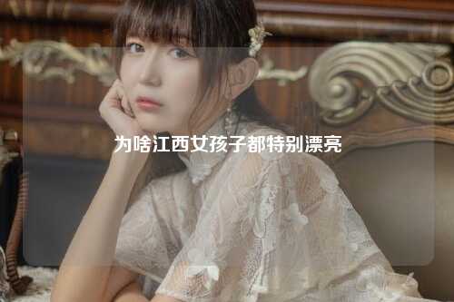为啥江西女孩子都特别漂亮