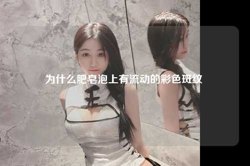 为什么肥皂泡上有流动的彩色斑纹 