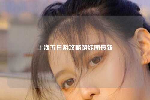 上海五日游攻略路线图最新