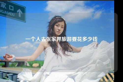 一个人去张家界旅游要花多少钱