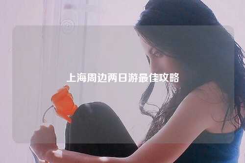 上海周边两日游最佳攻略