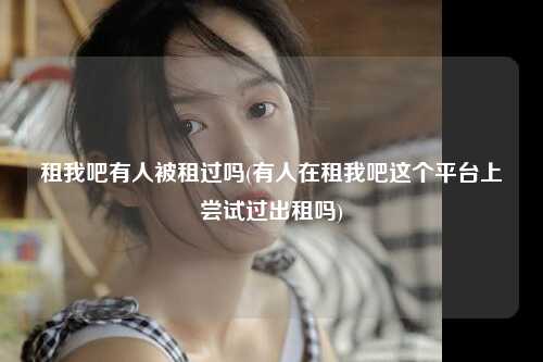 租我吧有人被租过吗(有人在租我吧这个平台上尝试过出租吗)