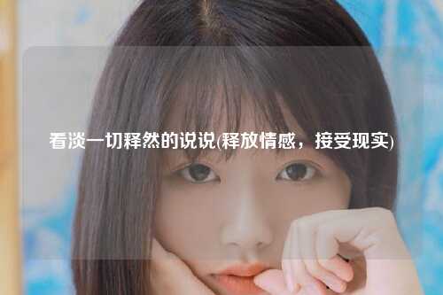 看淡一切释然的说说(释放情感，接受现实)