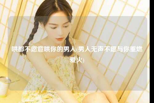 哄都不愿意哄你的男人(男人无声不愿与你重燃爱火)
