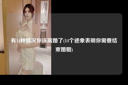 有14种情况你该离婚了(14个迹象表明你需要结束婚姻)