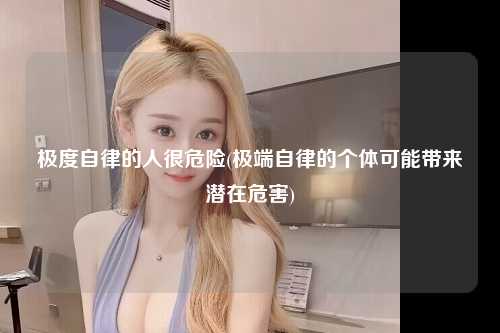 极度自律的人很危险(极端自律的个体可能带来潜在危害)