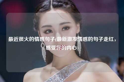 最近很火的情感句子(最新激发情感的句子走红，感受你的内心)