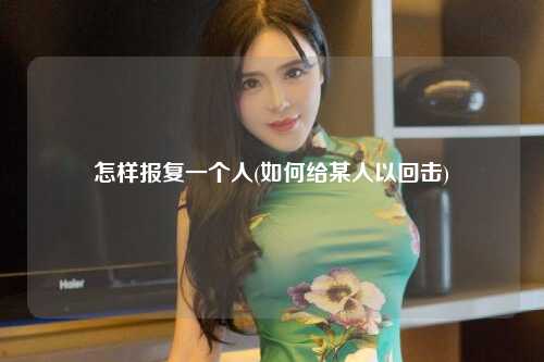 怎样报复一个人(如何给某人以回击)