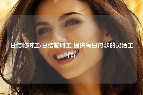 日结临时工(日结临时工 提供每日付款的灵活工作)