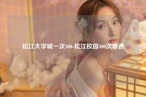 松江大学城一次400-松江校园400次奇遇