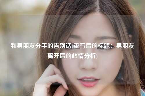和男朋友分手的告别话(重写后的标题：男朋友离开后的心情分析)