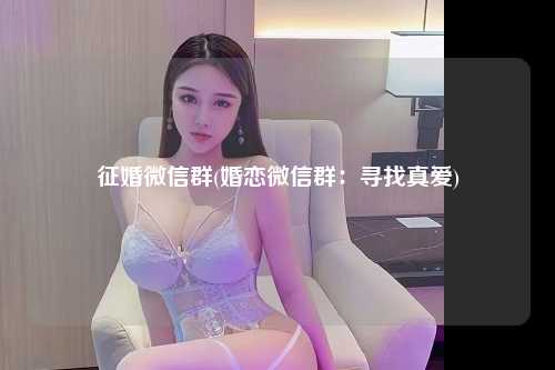 征婚微信群(婚恋微信群：寻找真爱)