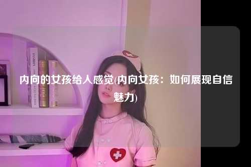内向的女孩给人感觉(内向女孩：如何展现自信魅力)