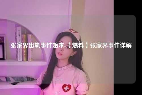 张家界出轨事件始末-【爆料】张家界事件详解