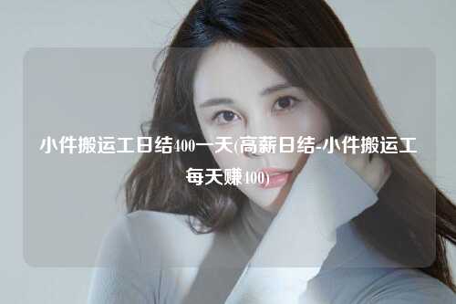 小件搬运工日结400一天(高薪日结-小件搬运工每天赚400)