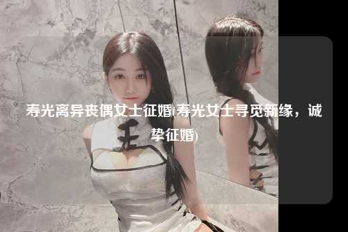 寿光离异丧偶女士征婚(寿光女士寻觅新缘，诚挚征婚)