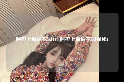 阿拉上海后花园419(阿拉上海后花园探秘)