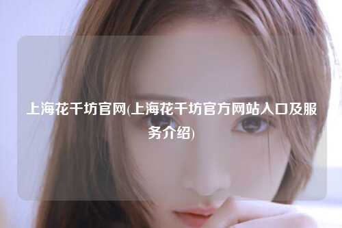 上海花千坊官网(上海花千坊官方网站入口及服务介绍)