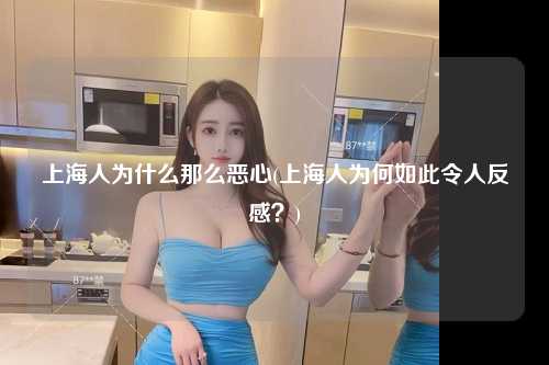 上海人为什么那么恶心(上海人为何如此令人反感？)