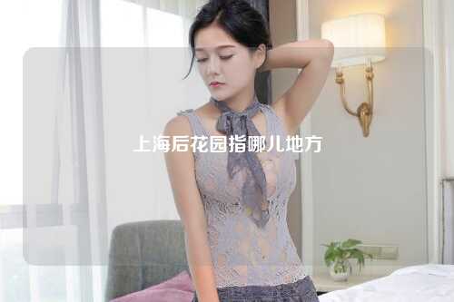 上海后花园指哪儿地方