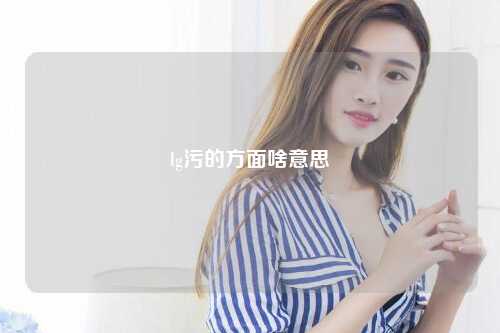 lg污的方面啥意思