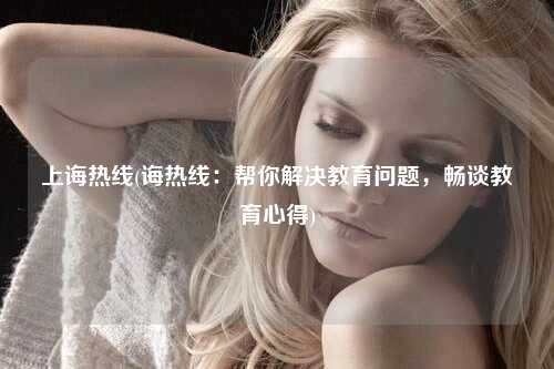 上诲热线(诲热线：帮你解决教育问题，畅谈教育心得)