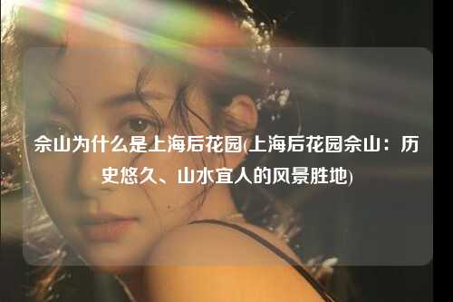佘山为什么是上海后花园(上海后花园佘山:历史悠久、山水宜人的风景胜地)