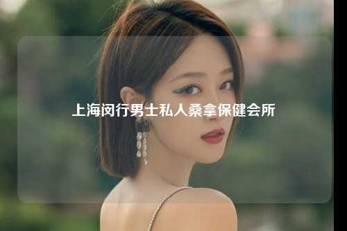 上海闵行男士私人桑拿保健会所