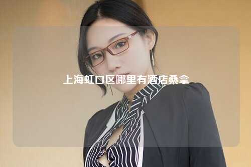 上海虹口区哪里有酒店桑拿