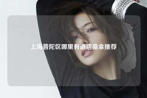 上海普陀区哪里有酒店桑拿推荐