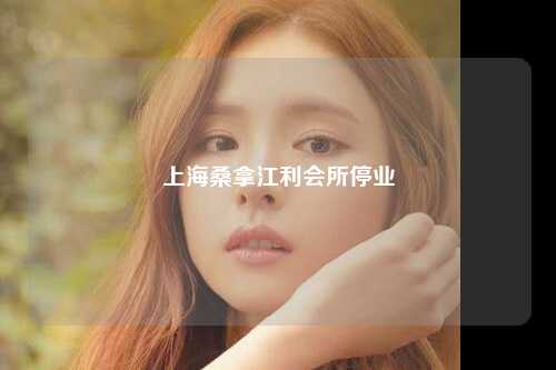 上海桑拿江利会所停业